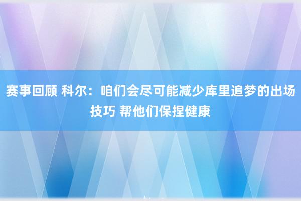 赛事回顾 科尔：咱们会尽可能减少库里追梦的出场技巧 帮他们保捏健康