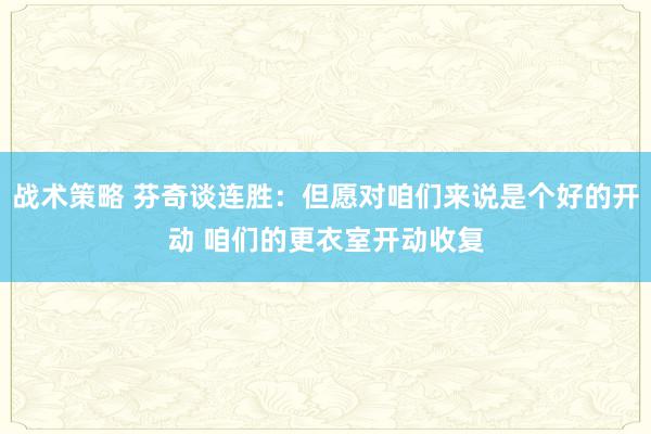 战术策略 芬奇谈连胜：但愿对咱们来说是个好的开动 咱们的更衣室开动收复