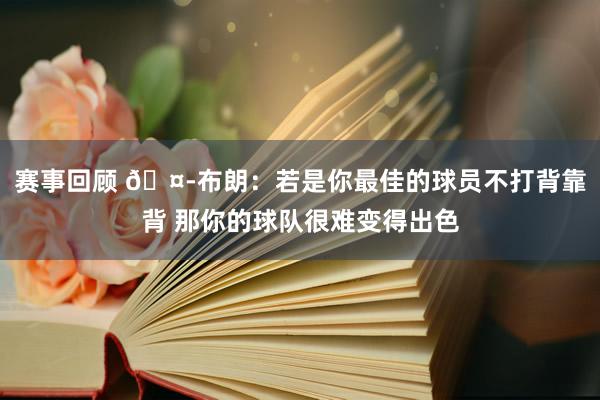 赛事回顾 🤭布朗：若是你最佳的球员不打背靠背 那你的球队很难变得出色