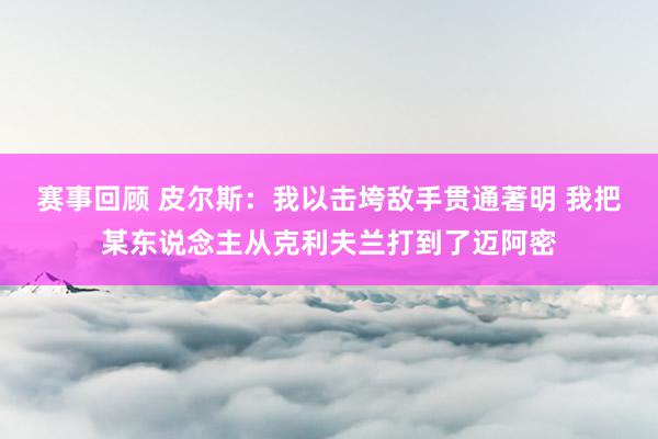 赛事回顾 皮尔斯：我以击垮敌手贯通著明 我把某东说念主从克利夫兰打到了迈阿密