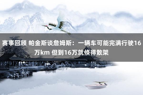 赛事回顾 帕金斯谈詹姆斯：一辆车可能完满行驶16万km 但到16万就倏得散架