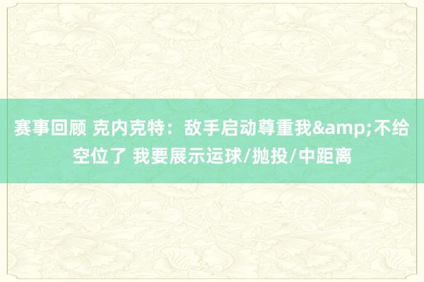 赛事回顾 克内克特：敌手启动尊重我&不给空位了 我要展示运球/抛投/中距离