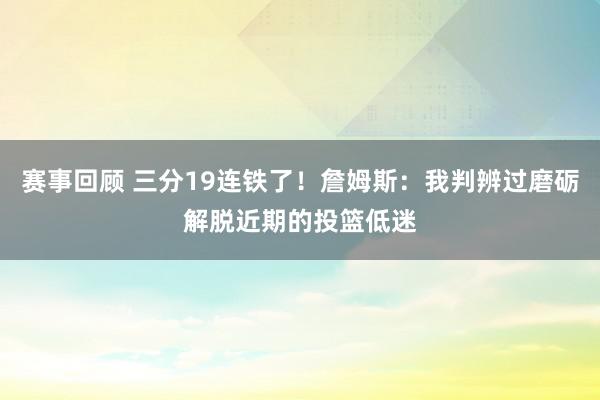 赛事回顾 三分19连铁了！詹姆斯：我判辨过磨砺解脱近期的投篮低迷