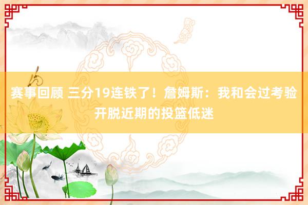 赛事回顾 三分19连铁了！詹姆斯：我和会过考验开脱近期的投篮低迷