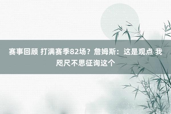 赛事回顾 打满赛季82场？詹姆斯：这是观点 我咫尺不思征询这个