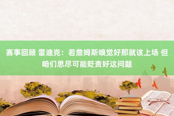 赛事回顾 雷迪克：若詹姆斯嗅觉好那就该上场 但咱们思尽可能贬责好这问题