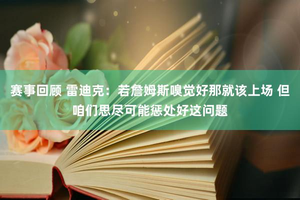 赛事回顾 雷迪克：若詹姆斯嗅觉好那就该上场 但咱们思尽可能惩处好这问题