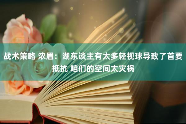 战术策略 浓眉：湖东谈主有太多轻视球导致了首要抵抗 咱们的空间太灾祸