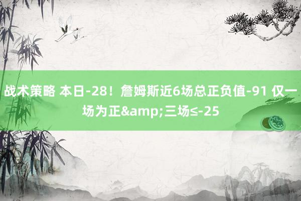 战术策略 本日-28！詹姆斯近6场总正负值-91 仅一场为正&三场≤-25