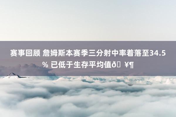 赛事回顾 詹姆斯本赛季三分射中率着落至34.5% 已低于生存平均值🥶