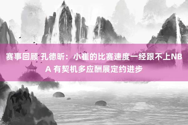 赛事回顾 孔德昕：小崔的比赛速度一经跟不上NBA 有契机多应酬展定约进步