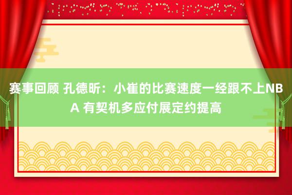 赛事回顾 孔德昕：小崔的比赛速度一经跟不上NBA 有契机多应付展定约提高