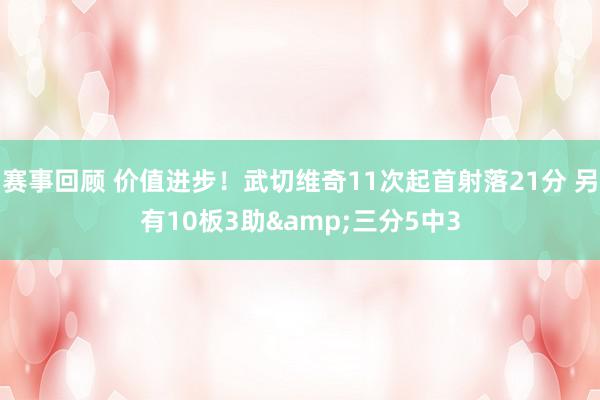 赛事回顾 价值进步！武切维奇11次起首射落21分 另有10板3助&三分5中3