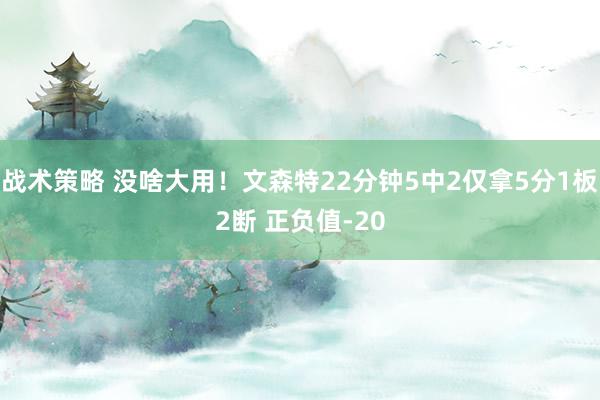 战术策略 没啥大用！文森特22分钟5中2仅拿5分1板2断 正负值-20