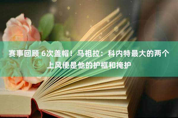 赛事回顾 6次盖帽！马祖拉：科内特最大的两个上风便是他的护框和掩护