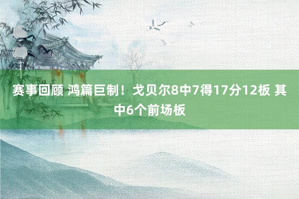 赛事回顾 鸿篇巨制！戈贝尔8中7得17分12板 其中6个前场板