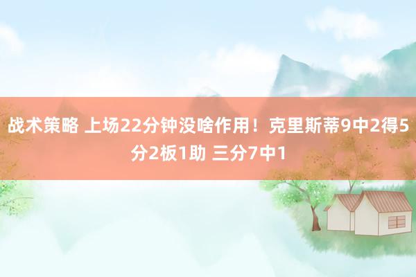 战术策略 上场22分钟没啥作用！克里斯蒂9中2得5分2板1助 三分7中1