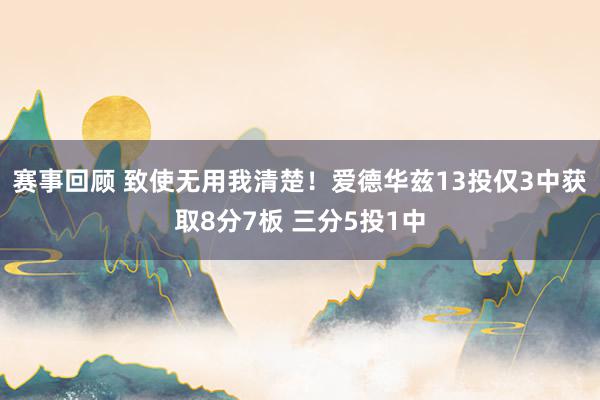 赛事回顾 致使无用我清楚！爱德华兹13投仅3中获取8分7板 三分5投1中