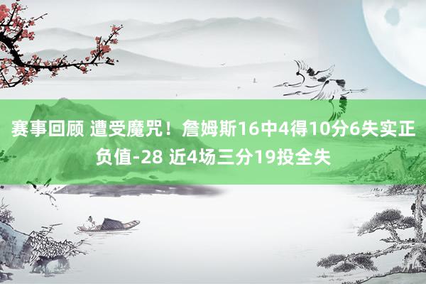 赛事回顾 遭受魔咒！詹姆斯16中4得10分6失实正负值-28 近4场三分19投全失