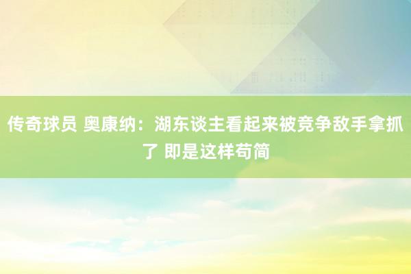 传奇球员 奥康纳：湖东谈主看起来被竞争敌手拿抓了 即是这样苟简