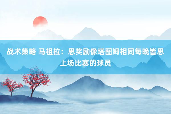 战术策略 马祖拉：思奖励像塔图姆相同每晚皆思上场比赛的球员