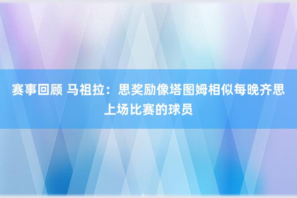 赛事回顾 马祖拉：思奖励像塔图姆相似每晚齐思上场比赛的球员