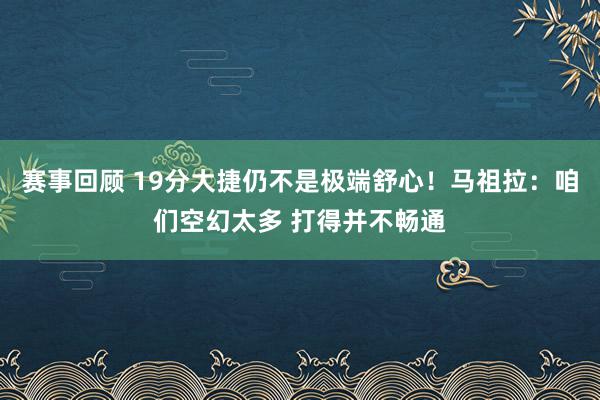 赛事回顾 19分大捷仍不是极端舒心！马祖拉：咱们空幻太多 打得并不畅通