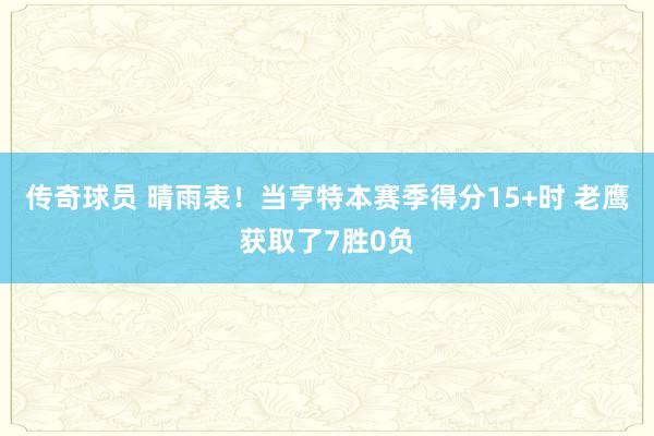 传奇球员 晴雨表！当亨特本赛季得分15+时 老鹰获取了7胜0负