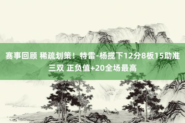 赛事回顾 稀疏划策！特雷-杨揽下12分8板15助准三双 正负值+20全场最高