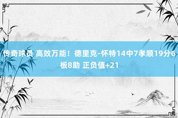 传奇球员 高效万能！德里克-怀特14中7孝顺19分6板8助 正负值+21