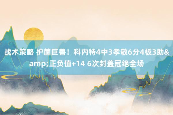 战术策略 护筐巨兽！科内特4中3孝敬6分4板3助&正负值+14 6次封盖冠绝全场