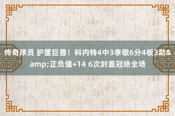 传奇球员 护筐巨兽！科内特4中3孝敬6分4板3助&正负值+14 6次封盖冠绝全场