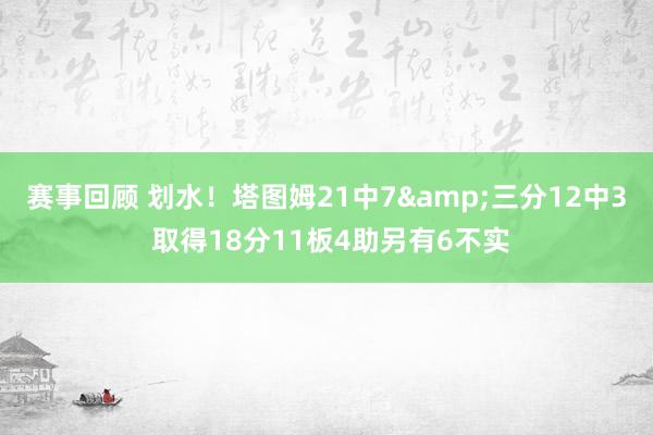 赛事回顾 划水！塔图姆21中7&三分12中3 取得18分11板4助另有6不实