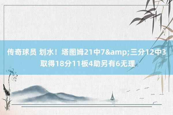 传奇球员 划水！塔图姆21中7&三分12中3 取得18分11板4助另有6无理