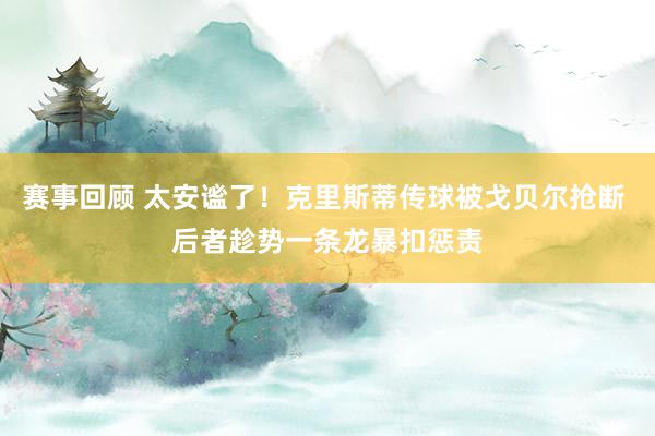 赛事回顾 太安谧了！克里斯蒂传球被戈贝尔抢断 后者趁势一条龙暴扣惩责