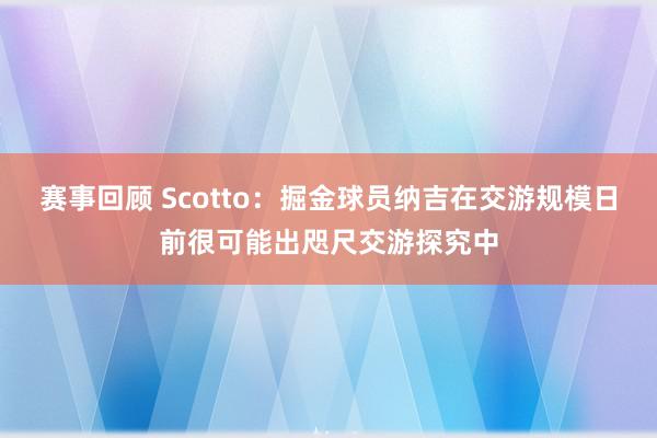 赛事回顾 Scotto：掘金球员纳吉在交游规模日前很可能出咫尺交游探究中