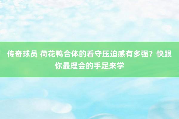 传奇球员 荷花鸭合体的看守压迫感有多强？快跟你最理会的手足来学