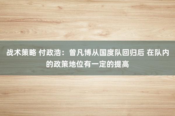 战术策略 付政浩：曾凡博从国度队回归后 在队内的政策地位有一定的提高