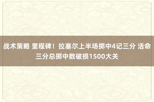 战术策略 里程碑！拉塞尔上半场掷中4记三分 活命三分总掷中数破损1500大关