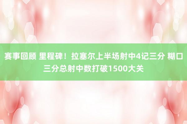 赛事回顾 里程碑！拉塞尔上半场射中4记三分 糊口三分总射中数打破1500大关