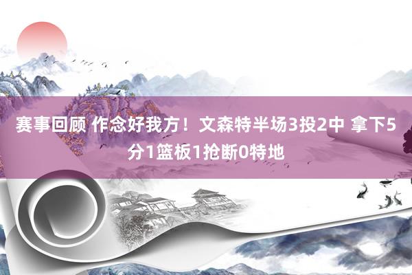 赛事回顾 作念好我方！文森特半场3投2中 拿下5分1篮板1抢断0特地