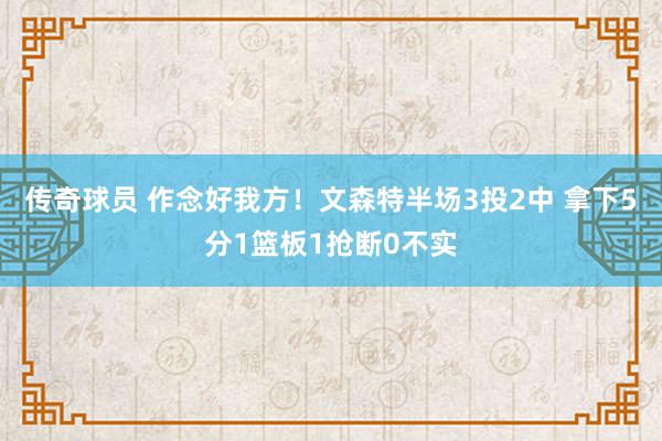 传奇球员 作念好我方！文森特半场3投2中 拿下5分1篮板1抢断0不实