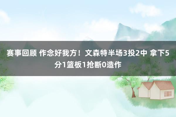 赛事回顾 作念好我方！文森特半场3投2中 拿下5分1篮板1抢断0造作