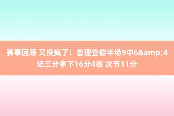 赛事回顾 又投疯了！普理查德半场9中6&4记三分拿下16分4板 次节11分