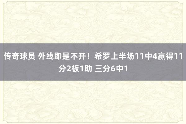 传奇球员 外线即是不开！希罗上半场11中4赢得11分2板1助 三分6中1