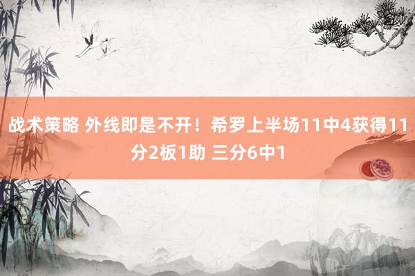 战术策略 外线即是不开！希罗上半场11中4获得11分2板1助 三分6中1