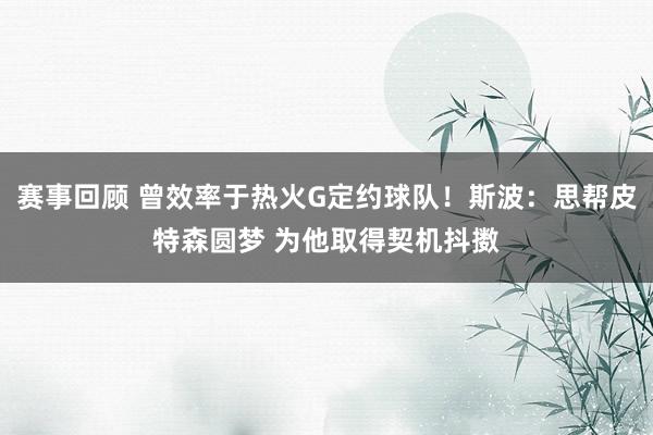 赛事回顾 曾效率于热火G定约球队！斯波：思帮皮特森圆梦 为他取得契机抖擞