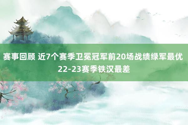 赛事回顾 近7个赛季卫冕冠军前20场战绩绿军最优 22-23赛季铁汉最差