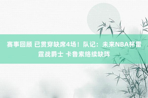 赛事回顾 已贯穿缺席4场！队记：未来NBA杯雷霆战爵士 卡鲁索络续缺阵