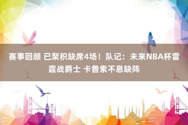 赛事回顾 已聚积缺席4场！队记：未来NBA杯雷霆战爵士 卡鲁索不息缺阵